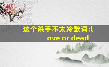 这个杀手不太冷歌词:love or dead